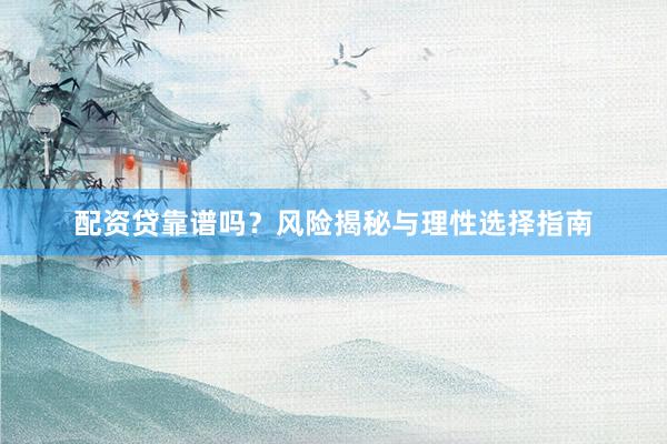 配资贷靠谱吗？风险揭秘与理性选择指南