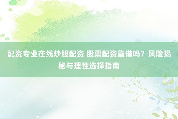 配资专业在线炒股配资 股票配资靠谱吗？风险揭秘与理性选择指南