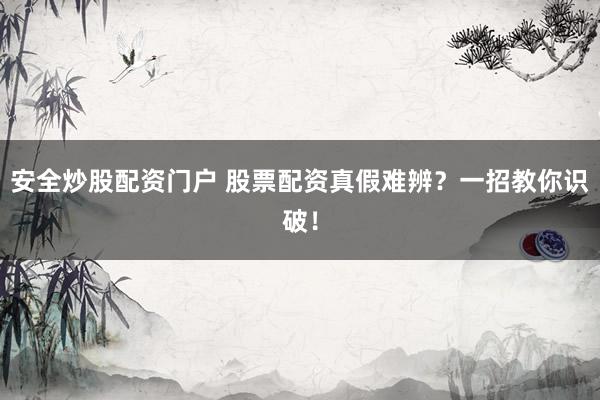 安全炒股配资门户 股票配资真假难辨？一招教你识破！