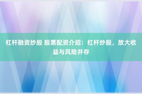 杠杆融资炒股 股票配资介绍：杠杆炒股，放大收益与风险并存