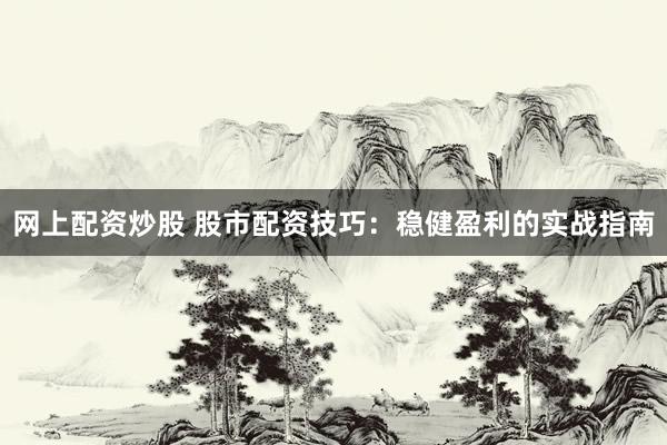 网上配资炒股 股市配资技巧：稳健盈利的实战指南