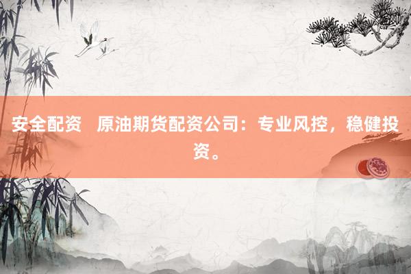 安全配资   原油期货配资公司：专业风控，稳健投资。