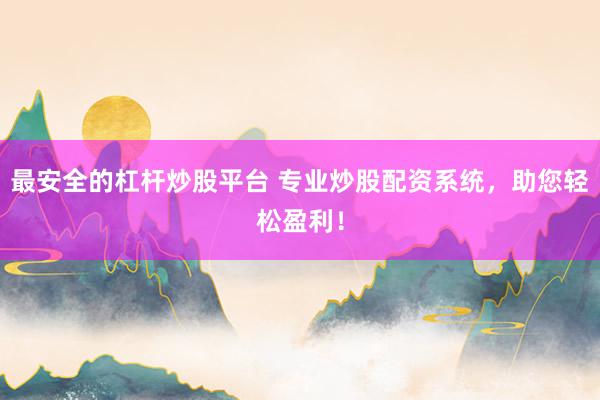 最安全的杠杆炒股平台 专业炒股配资系统，助您轻松盈利！