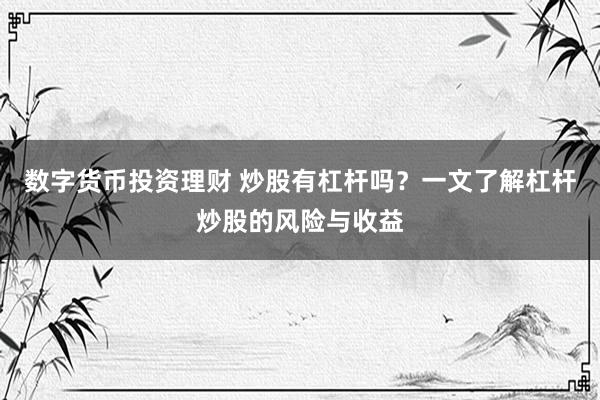 数字货币投资理财 炒股有杠杆吗？一文了解杠杆炒股的风险与收益