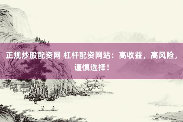 正规炒股配资网 杠杆配资网站：高收益，高风险，谨慎选择！