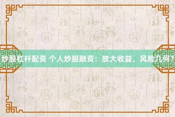 炒股杠杆配资 个人炒股融资：放大收益，风险几何？