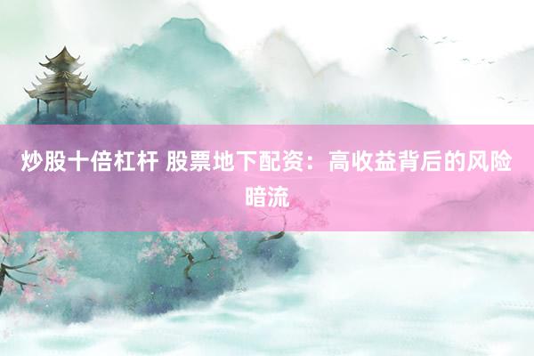 炒股十倍杠杆 股票地下配资：高收益背后的风险暗流