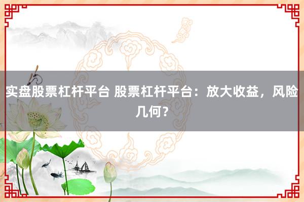 实盘股票杠杆平台 股票杠杆平台：放大收益，风险几何？