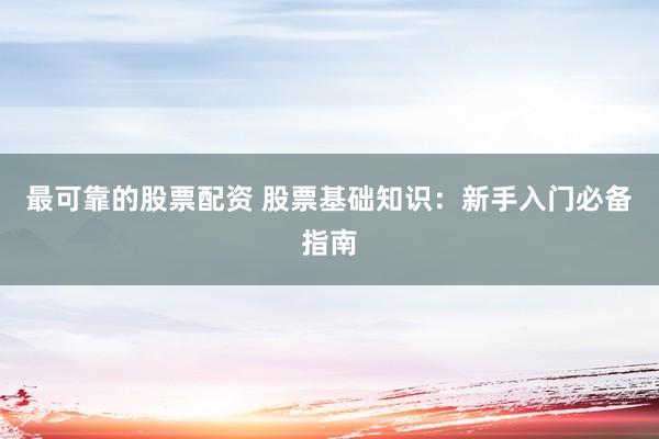 最可靠的股票配资 股票基础知识：新手入门必备指南