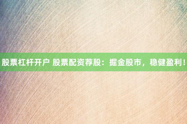 股票杠杆开户 股票配资荐股：掘金股市，稳健盈利！
