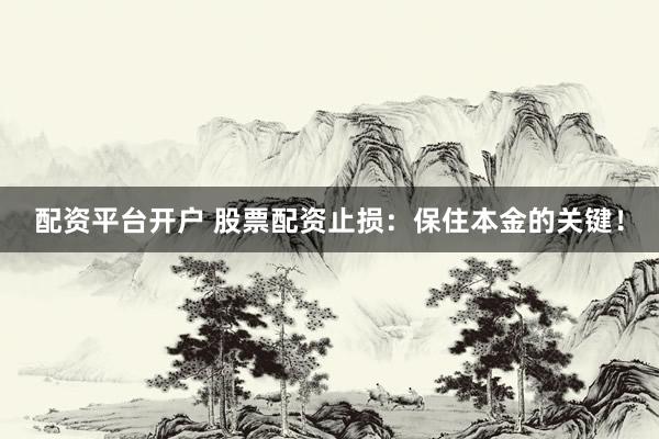 配资平台开户 股票配资止损：保住本金的关键！