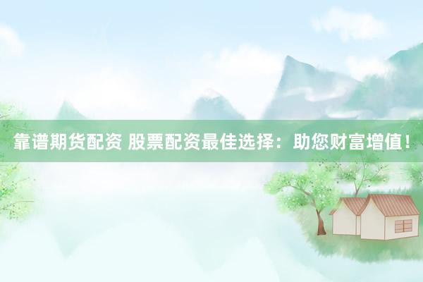 靠谱期货配资 股票配资最佳选择：助您财富增值！