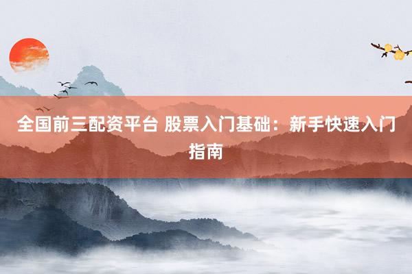全国前三配资平台 股票入门基础：新手快速入门指南