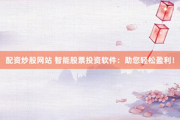 配资炒股网站 智能股票投资软件：助您轻松盈利！
