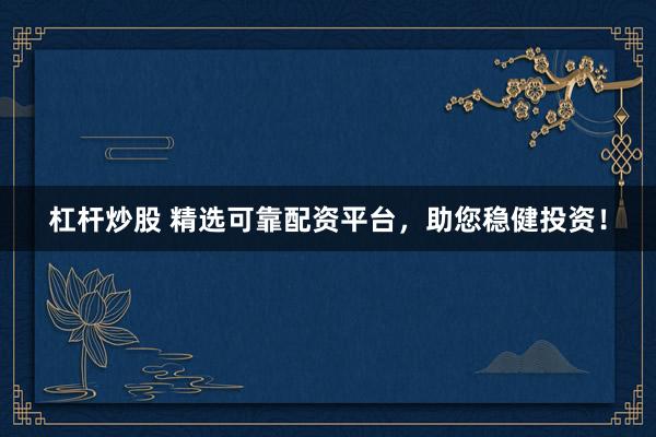 杠杆炒股 精选可靠配资平台，助您稳健投资！