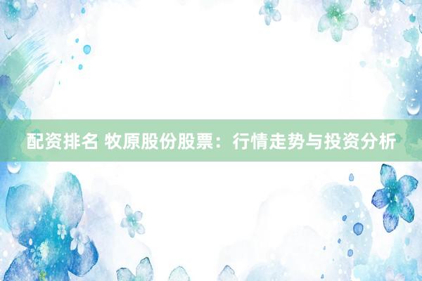 配资排名 牧原股份股票：行情走势与投资分析