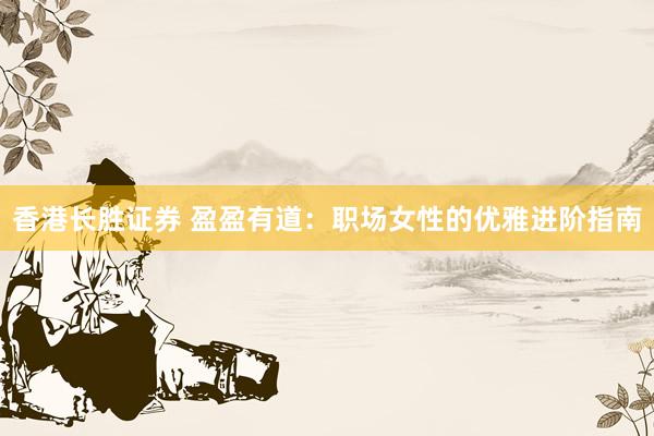 香港长胜证券 盈盈有道：职场女性的优雅进阶指南