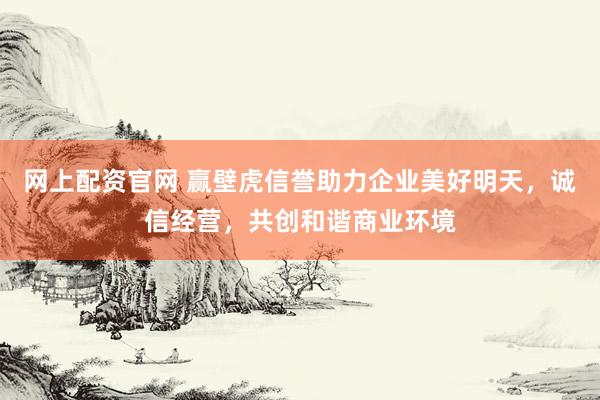 网上配资官网 赢壁虎信誉助力企业美好明天，诚信经营，共创和谐商业环境