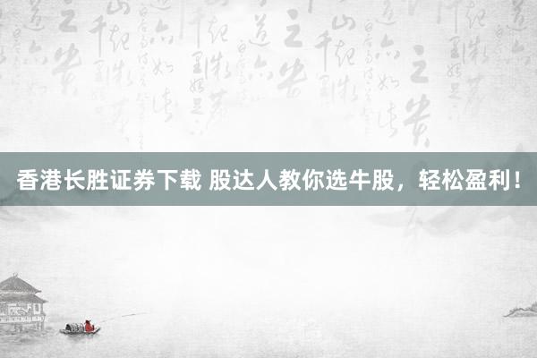 香港长胜证券下载 股达人教你选牛股，轻松盈利！