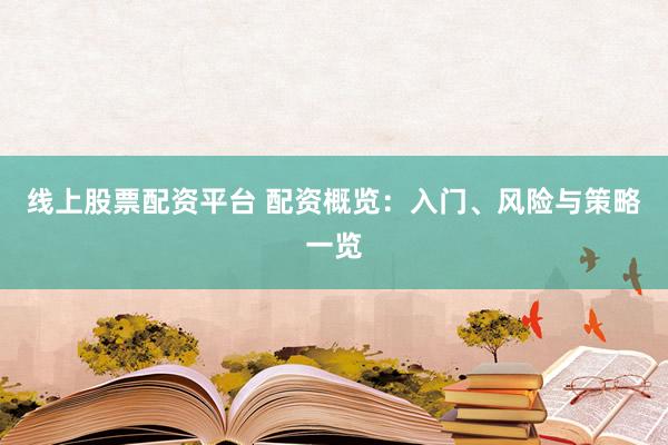 线上股票配资平台 配资概览：入门、风险与策略一览