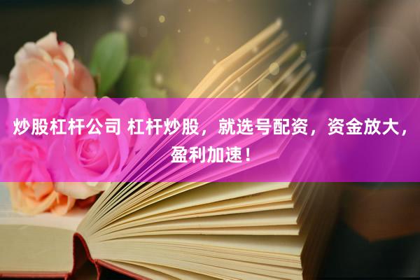 炒股杠杆公司 杠杆炒股，就选号配资，资金放大，盈利加速！