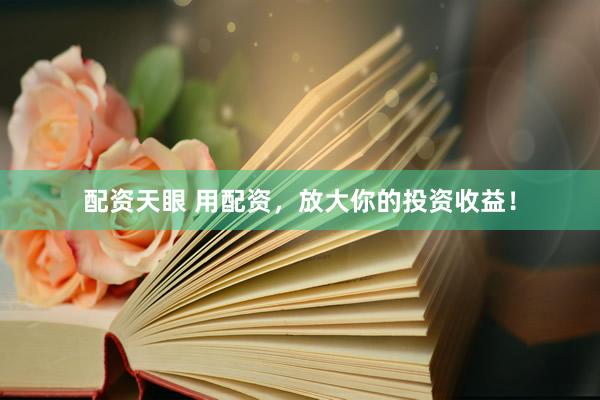 配资天眼 用配资，放大你的投资收益！