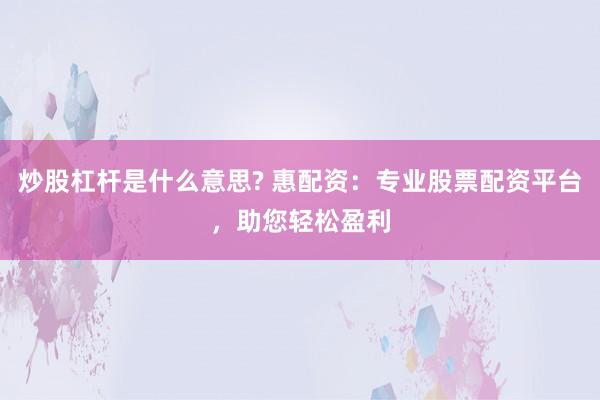 炒股杠杆是什么意思? 惠配资：专业股票配资平台，助您轻松盈利