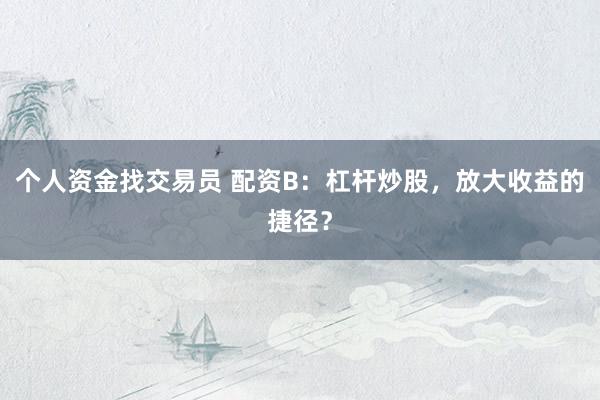 个人资金找交易员 配资B：杠杆炒股，放大收益的捷径？