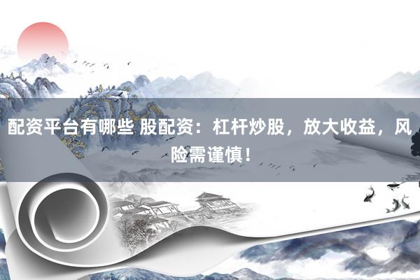 配资平台有哪些 股配资：杠杆炒股，放大收益，风险需谨慎！