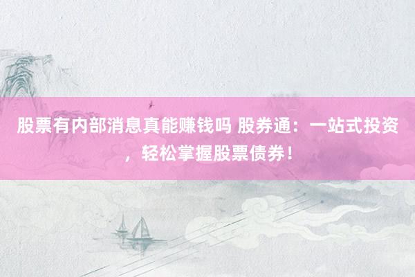 股票有内部消息真能赚钱吗 股券通：一站式投资，轻松掌握股票债券！