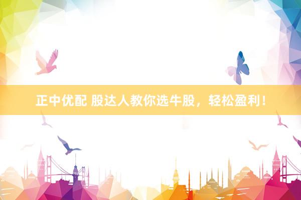 正中优配 股达人教你选牛股，轻松盈利！