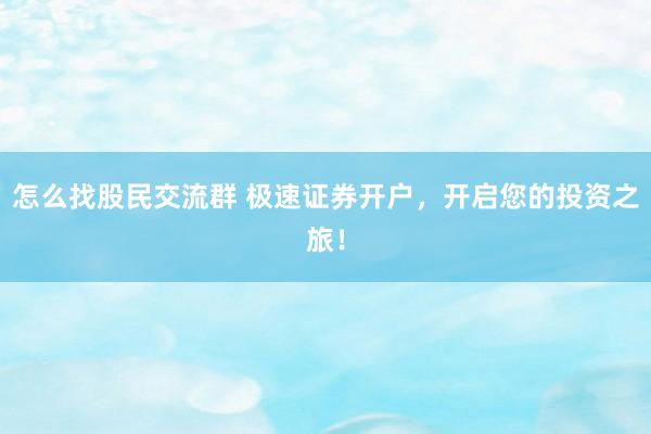 怎么找股民交流群 极速证券开户，开启您的投资之旅！