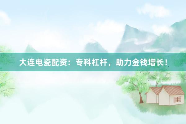 大连电瓷配资：专科杠杆，助力金钱增长！