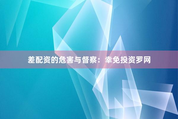 差配资的危害与督察：幸免投资罗网