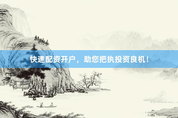 快速配资开户，助您把执投资良机！