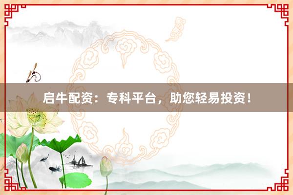 启牛配资：专科平台，助您轻易投资！