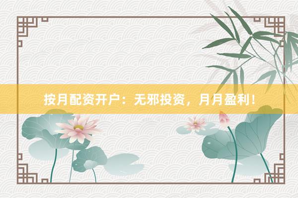 按月配资开户：无邪投资，月月盈利！