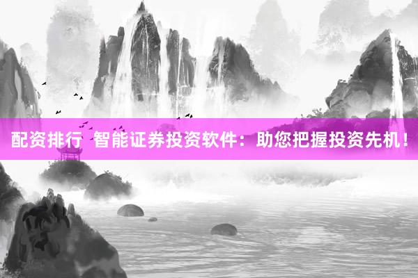 配资排行  智能证券投资软件：助您把握投资先机！