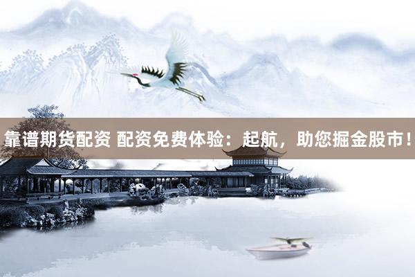 靠谱期货配资 配资免费体验：起航，助您掘金股市！