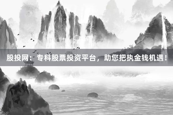 股投网：专科股票投资平台，助您把执金钱机遇！