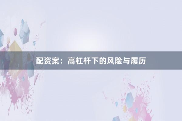 配资案：高杠杆下的风险与履历