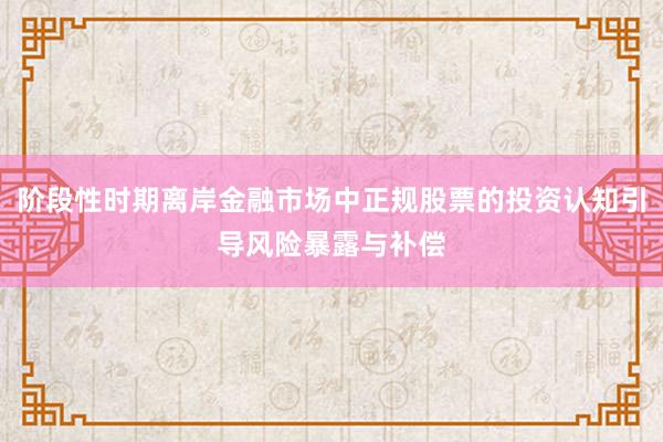 阶段性时期离岸金融市场中正规股票的投资认知引导风险暴露与补偿