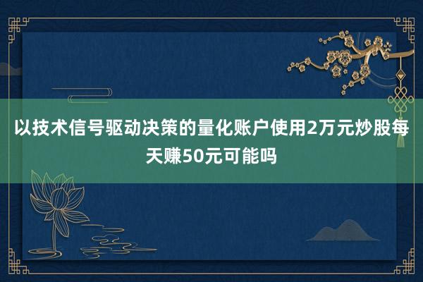 以技术信号驱动决策的量化账户使用2万元炒股每天赚50元可能吗