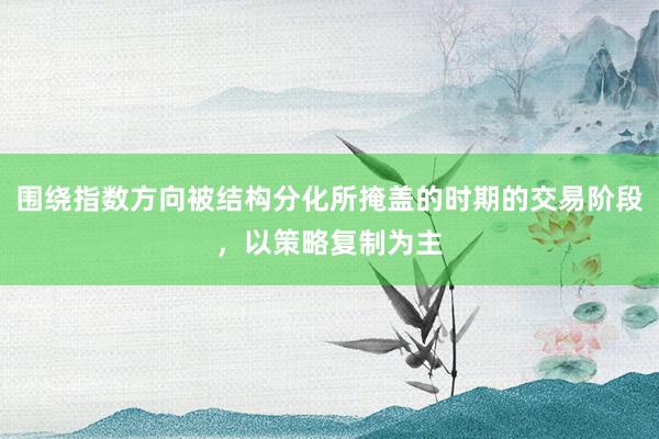 围绕指数方向被结构分化所掩盖的时期的交易阶段，以策略复制为主