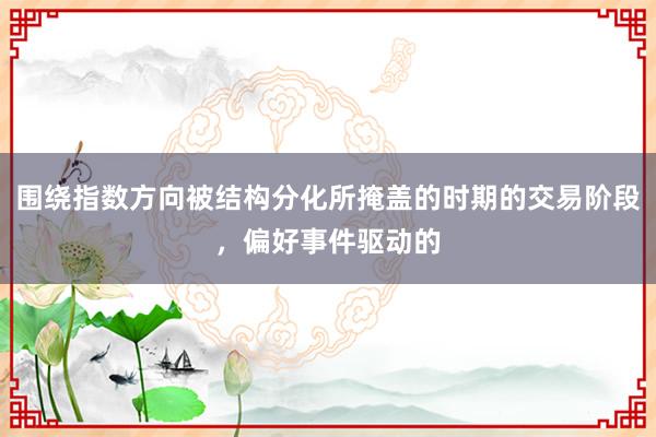 围绕指数方向被结构分化所掩盖的时期的交易阶段，偏好事件驱动的