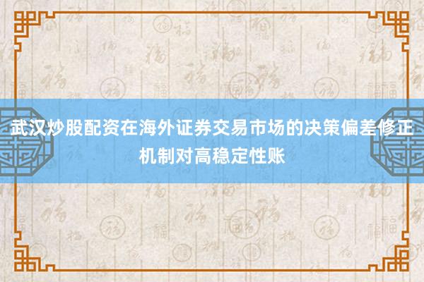 武汉炒股配资在海外证券交易市场的决策偏差修正机制对高稳定性账