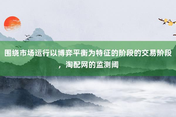 围绕市场运行以博弈平衡为特征的阶段的交易阶段，淘配网的监测阈
