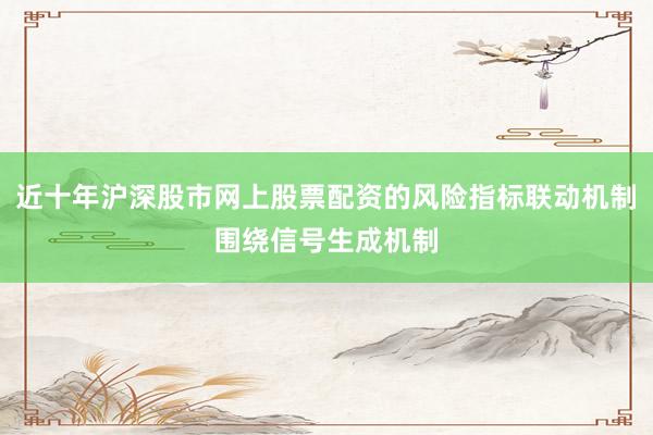 近十年沪深股市网上股票配资的风险指标联动机制围绕信号生成机制