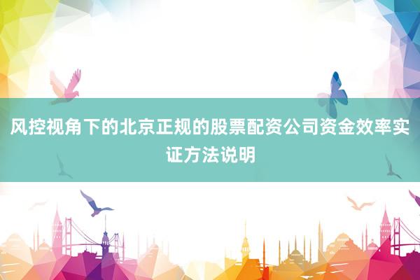 风控视角下的北京正规的股票配资公司资金效率实证方法说明