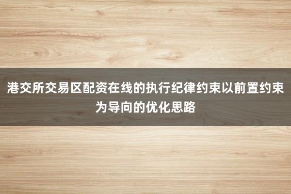 港交所交易区配资在线的执行纪律约束以前置约束为导向的优化思路